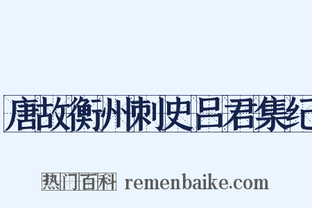 唐故衡州刺史吕君集纪是什么意思的图片